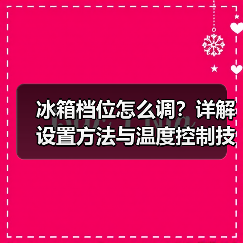 冰箱档位怎么调?详解设置方法与温度控制技巧(图1) 冰箱档位怎么调?详解设置方法与温度控制技巧(图1)