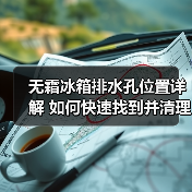 无霜冰箱排水孔位置详解 如何快速找到并清理(图2) 无霜冰箱排水孔位置详解 如何快速找到并清理(图2)