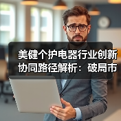 美健个护电器行业创新协同路径解析:破局市场压力与海外机遇(图1) 美健个护电器行业创新协同路径解析:破局市场压力与海外机遇(图1)