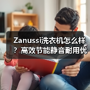 Zanussi洗衣机怎么样?高效节能静音耐用优势全解析(图3) Zanussi洗衣机怎么样?高效节能静音耐用优势全解析(图3)