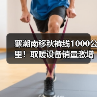 寒潮南移秋裤线1000公里!取暖设备销量激增(图3) 寒潮南移秋裤线1000公里!取暖设备销量激增(图3)