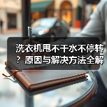洗衣机甩不干水不停转?原因与解决方法全解析(图1) 洗衣机甩不干水不停转?原因与解决方法全解析(图1)