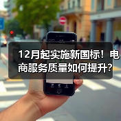 12月起实施新国标!电商服务质量如何提升?(图3) 12月起实施新国标!电商服务质量如何提升?(图3)