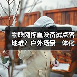 物联网称重设备试点落地难?户外场景一体化作业让效率飙升87%(图3) 物联网称重设备试点落地难?户外场景一体化作业让效率飙升87%(图3)