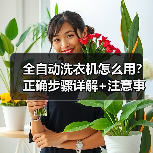 全自动洗衣机怎么用?正确步骤详解+注意事项(图1) 全自动洗衣机怎么用?正确步骤详解+注意事项(图1)