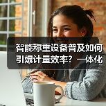 智能称重设备普及如何引爆计量效率？一体化作业让办结效率飙升87%（图4）