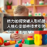 格力如何突破人形机器人核心零部件技术引领产业升级？（图3）