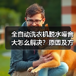 全自动洗衣机脱水噪音大怎么解决?原因及方法详解(图1) 全自动洗衣机脱水噪音大怎么解决?原因及方法详解(图1)