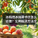 冰箱结冰抽屉卡住怎么处理？实用解决方法全攻略（图2）