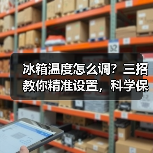 冰箱温度怎么调?三招教你精准设置,科学保鲜更省电(图3) 冰箱温度怎么调?三招教你精准设置,科学保鲜更省电(图3)